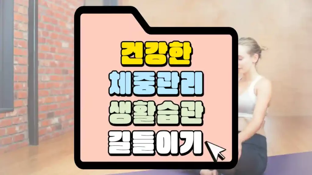 건강한 체중 관리 전략 다이어트와 건강한 생활습관 길들이기 이거 못하면 살 안빠짐 1 건강한-체중관리-생활습관-길들이기-썸네일