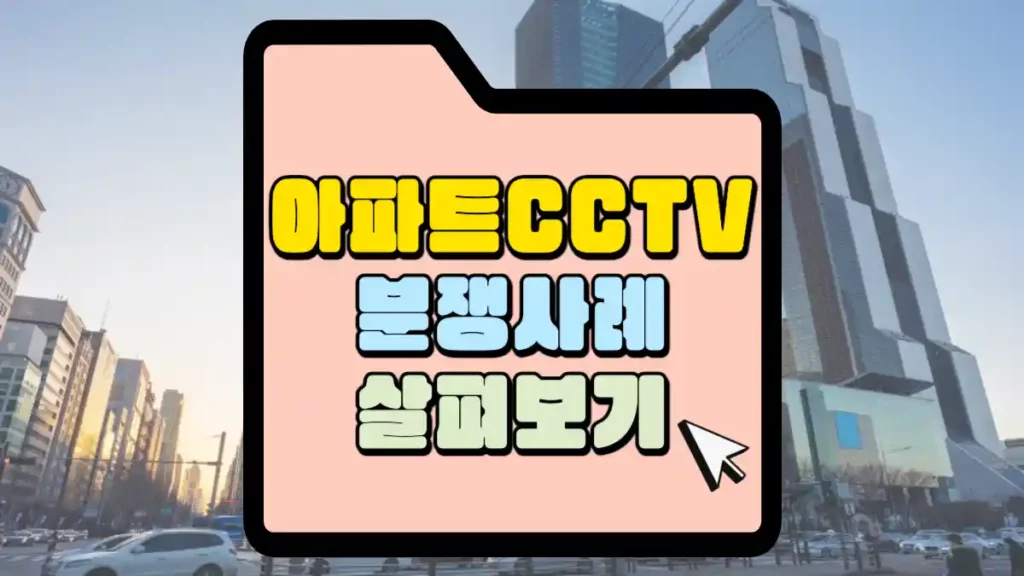 아파트 등 공동주택 내 cctv관련 분쟁 사례 1 아파트-cctv관련--분쟁-사례-살펴보기-썸네일
