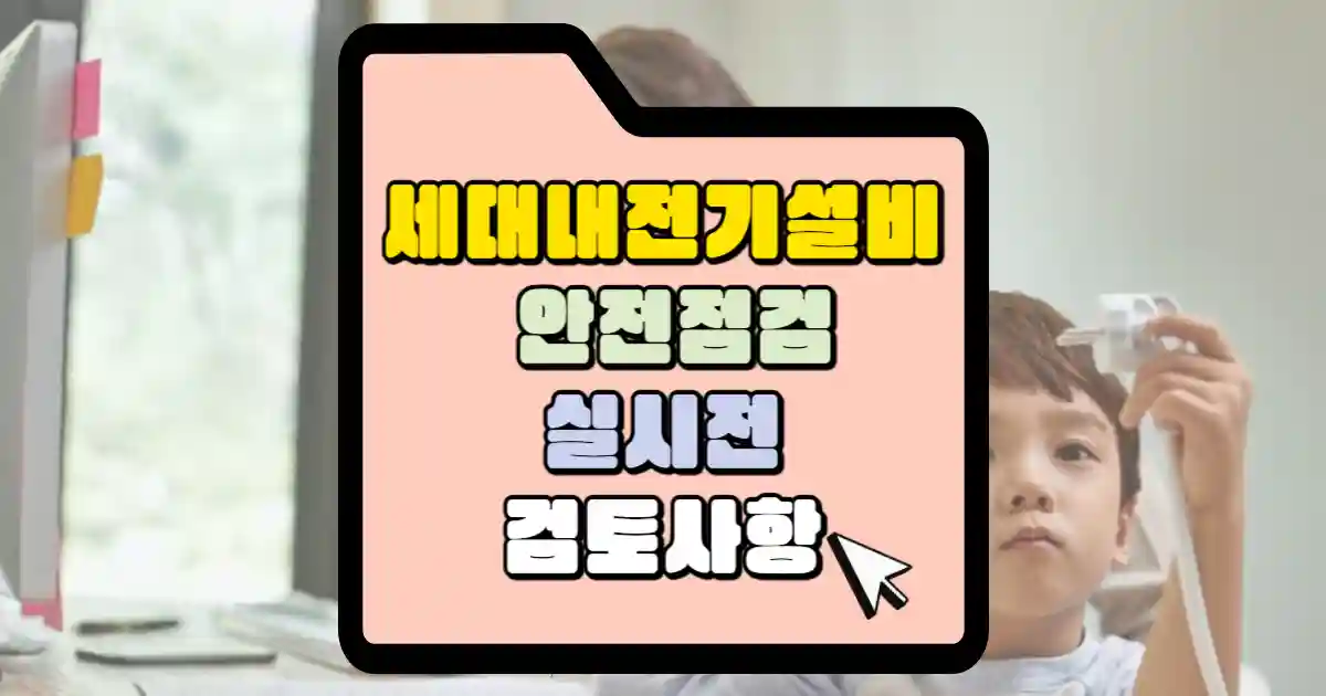 세대 내 전기설비 안전점검 실시 전 관리사무소장의 검토 유의 사항 1 세대 내 전기설비 안전점검 실시 전 검토사항 썸네일