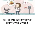 퇴근 후 운동, 밥은 전? 후? 살 빼려는 당신의 고민 해결!