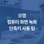 오캠컴퓨터 화면 녹화단축키 사용 팁