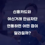 신용카드와 여신거래 안심차단 연동하면 어떤 점이 달라질까 섬네일